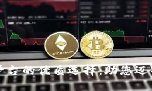 以太坊区块链平台的优质选择：助您迈入去中心化世界