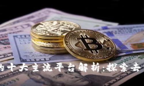 区块链行业的十大主流平台解析：探索去中心化的未来