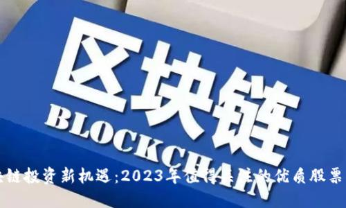 区块链投资新机遇：2023年值得关注的优质股票揭秘