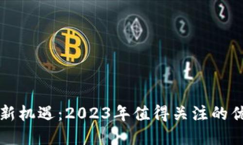 区块链投资新机遇：2023年值得关注的优质股票揭秘