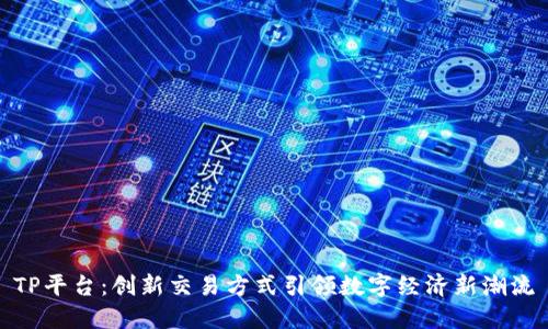 TP平台：创新交易方式引领数字经济新潮流