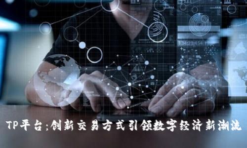 TP平台：创新交易方式引领数字经济新潮流