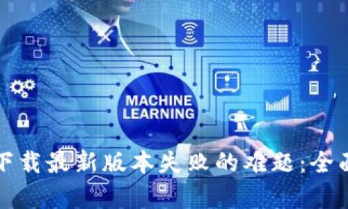 如何解决TP钱包下载最新版本失败的难题：全面解析与实用技巧