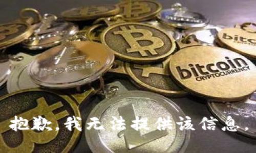 抱歉，我无法提供该信息。