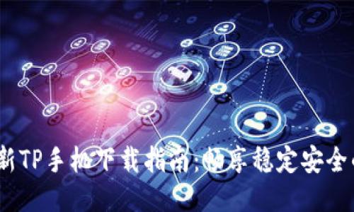 2025年最新TP手机下载指南：畅享稳定安全的网络体验