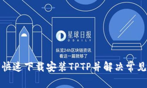 如何快速下载安装TPTP并解决常见问题
