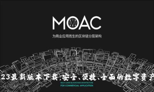 tp钱包2023最新版本下载：安全、便捷、全面的数字资产管理工具