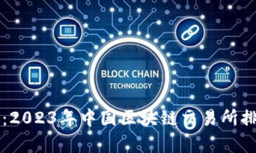 全面解析：2023年中国区块链交易所排名与特色