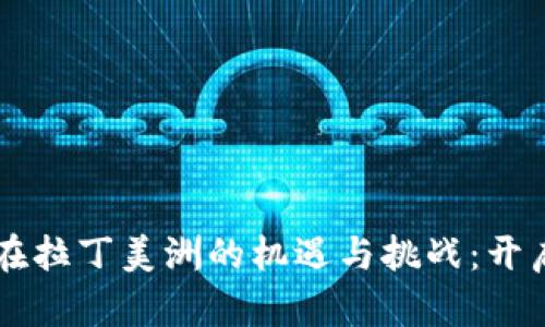 区块链技术在拉丁美洲的机遇与挑战：开启经济新篇章