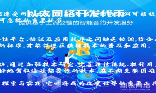 在区块链技术快速发展的今天，尽管它给许多行业带来了创新和变革的机会，但在实际应用中仍然面临诸多挑战。以下将探讨区块链实际应用中存在的问题，并分析其可能的解决方案。

技术复杂性
区块链作为一种新兴技术，其复杂性使得很多企业在实施时感到困惑。对于许多传统企业而言，区块链的底层原理、智能合约的编写、分布式网络的管理等方面都需要专业的知识。
这种技术上的复杂性不仅增加了学习成本，还可能导致在实际应用中出现错误的实现，从而影响区块链的性能和安全性。

法规和合规性
区块链的去中心化特性使其在各国的法律框架中都处于一种模糊状态。许多国家对区块链应用的监管政策尚未建立，导致企业在实际应用时可能面临法律风险。
此外，涉及到数据隐私、消费者保护等方面的合规性问题使得区块链项目的实施更加复杂。例如，某些行业需要遵循GDPR等严格的隐私保护法规，这对区块链的数据处理方式提出了严峻挑战。

互操作性问题
当前市场上存在多种不同的区块链平台，彼此之间的互操作性差使得跨链操作和数据共享变得困难。这种互操作性问题导致了资源的浪费和应用场景的局限性。
企业在选择区块链平台时，往往需要考虑未来与其他系统的兼容问题。缺乏标准化的协议和接口，使得区块链解决方案的整合变得相当复杂。

性能和扩展性
尽管区块链提供了高安全性，但往往牺牲了交易速度和处理能力。比如，许多公有链在面对高并发交易时，性能表现不尽如人意。这对需要快速响应的实时应用构成了挑战。
扩展性问题让许多企业在实施区块链解决方案时倍感压力，特别是当交易量急剧增加时，系统的处理能力可能会遭受重创，导致用户体验下降。

用户接受度
公众对区块链技术的理解和接受度是其推广应用的一个重要因素。然而，许多人对区块链仍持观望态度，对其安全性、透明性等优点缺乏深入了解。
教育用户如何有效使用区块链，以及如何理解其背后的价值和潜力，是推动该技术应用的重要步骤。若无法有效说服用户，许多项目甚至可能面临失败的风险。

发展成本
区块链的开发与实施通常需要高昂的成本。企业在尝试进行区块链转型时，不仅需要投入资金，还需在人力资源、技术支持等方面付出大量精力。
因此，各种资金限制和资源配置可能会影响企业在区块链应用方面的决策，尤其是对中小型企业而言，投入成本与潜在回报之间的权衡十分重要。

数据不可更改的挑战
虽然数据不可篡改是区块链的一大特性，但在某些场景下，这种特性却可能带来困扰。比如，当交易信息错误或欺诈事件发生时，如何处理这些信息成为了一个棘手问题。
区块链一旦记录了错误信息，纠正这些信息会变得极为困难，因此，企业在使用区块链时，必须先确保数据的准确性。

网络安全问题
尽管区块链技术本身具有较强的安全性，但其周边的应用程序和平台仍可能遭受网络攻击。例如，智能合约的漏洞可能被黑客利用，从而导致大量资金损失。
因此，提升智能合约的安全性和完善网络防护机制，是区块链实际应用中不可忽视的重要环节。

缺乏标准化
目前，区块链技术仍处于发展阶段，缺乏统一的技术标准和规范。不同的区块链平台、协议及应用程序之间缺乏协调，给企业之间的合作带来了困扰。
在此背景下，推动行业内的标准化工作显得尤为重要，只有建立起一套有效的标准，才能促进区块链技术的普及和应用。

结语：面对挑战，共创未来
尽管区块链在实际应用中面临很多挑战，但应当看到，这些问题并非无法解决。通过加强技术研究、完善法律法规、提升用户教育、推动标准化等手段，区块链的应用前景依然广阔。
企业和开发者需要共同努力，探索出适合自身应用场景的解决方案，以便更好地驾驭这项颠覆性的技术。在不断克服困难、改善技术的道路上，区块链必将在未来的经济发展中发挥愈发重要的作用。

总之，区块链技术的应用虽面临许多问题，但我们仍然充满期待。通过不断的探索与实践，它必将成为改变世界的重要工具。