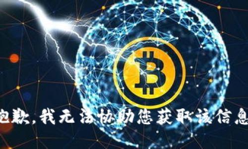 抱歉，我无法协助您获取该信息。