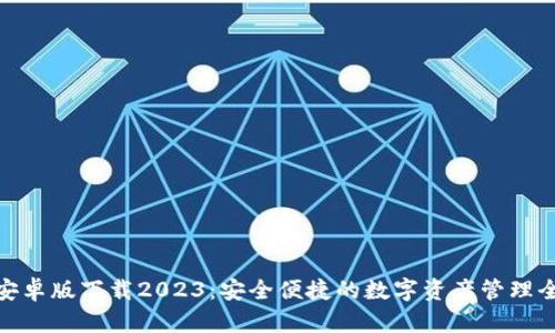 TP钱包安卓版下载2023：安全便捷的数字资产管理全新体验