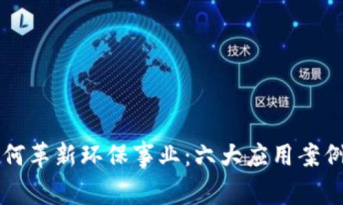 区块链如何革新环保事业：六大应用案例深度解析