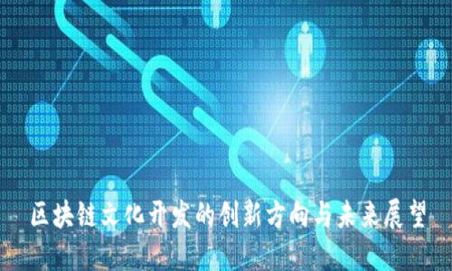区块链文化开发的创新方向与未来展望