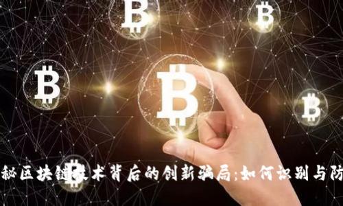 揭秘区块链技术背后的创新骗局：如何识别与防范