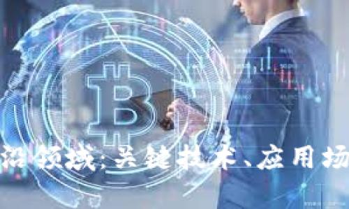  探索区块链前沿领域：关键技术、应用场景及未来趋势 