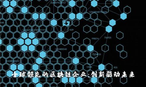全球领先的区块链企业：创新驱动未来