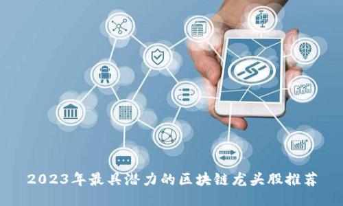 2023年最具潜力的区块链龙头股推荐