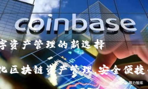 TP钱包：数字资产管理的新选择

TP钱包：简化区块链资产管理，安全便捷的数字钱包