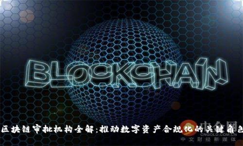 区块链审批机构全解：推动数字资产合规化的关键角色