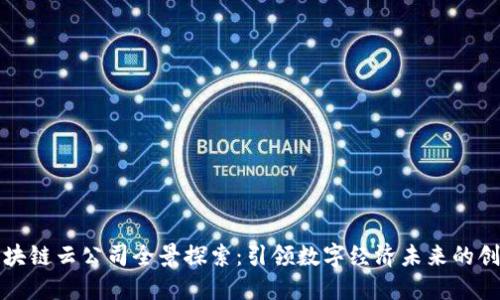 湖北区块链云公司全景探索：引领数字经济未来的创新力量