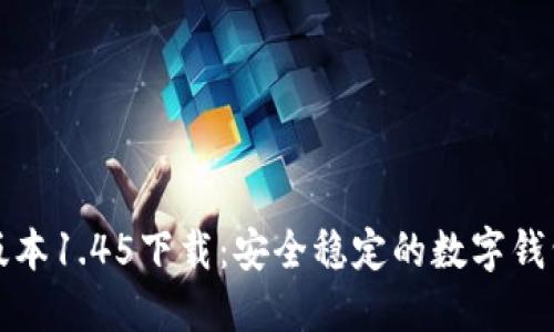 TP钱包老版本1.45下载：安全稳定的数字钱包解决方案