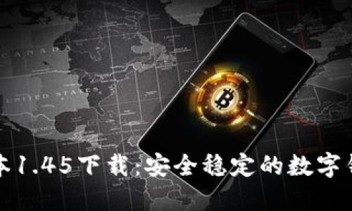 TP钱包老版本1.45下载：安全稳定的数字钱包解决方案