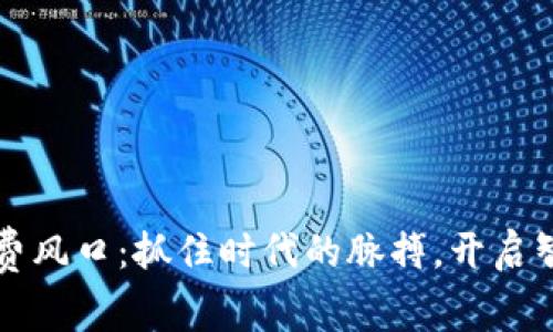 解密区块链消费风口：抓住时代的脉搏，开启智能消费新模式