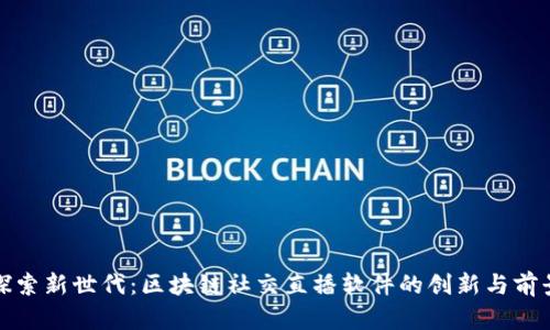 探索新世代：区块链社交直播软件的创新与前景