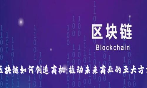 区块链如何创造商机：撬动未来商业的五大方法