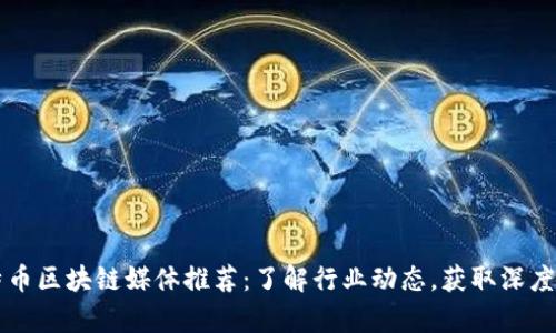 比特币区块链媒体推荐：了解行业动态，获取深度分析