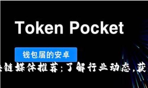 比特币区块链媒体推荐：了解行业动态，获取深度分析