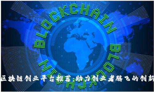 杭州区块链创业平台推荐：助力创业者腾飞的创新土壤