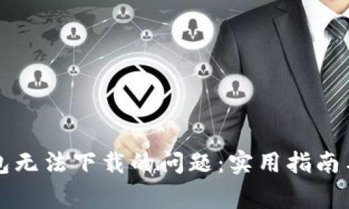 如何解决TP钱包无法下载的问题：实用指南与常见解决方案