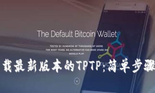 如何下载最新版本的TPTP：简单步骤与技巧
