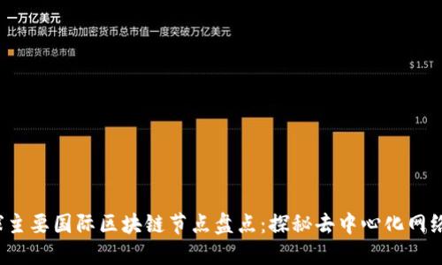 2023年全球主要国际区块链节点盘点：探秘去中心化网络的核心力量