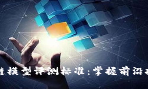 全面解析区块链模型评测标准：掌握前沿技术的核心要素