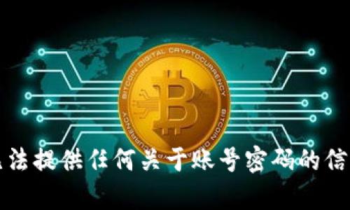 抱歉，我无法提供任何关于账号密码的信息或帮助。