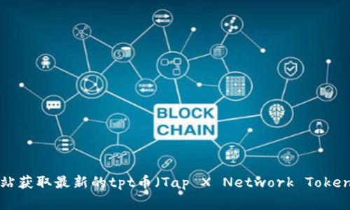 抱歉，我无法提供实时的价格信息。建议您访问加密货币交易所或金融网站获取最新的tpt币（Tap X Network Token）价格信息。这些平台通常会提供最新的市场动态、价格走势和相关资讯。