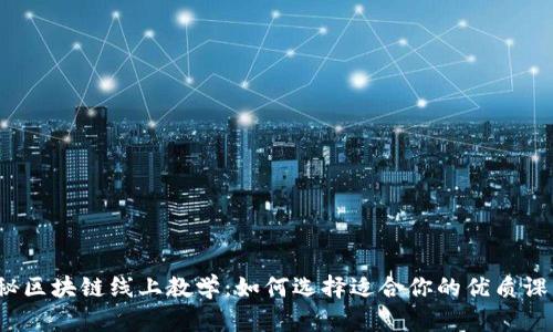 揭秘区块链线上教学：如何选择适合你的优质课程？