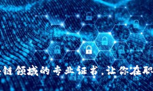 全面解析区块链领域的专业证书，让你在职场中脱颖而出
