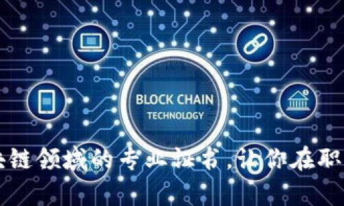 全面解析区块链领域的专业证书，让你在职场中脱颖而出