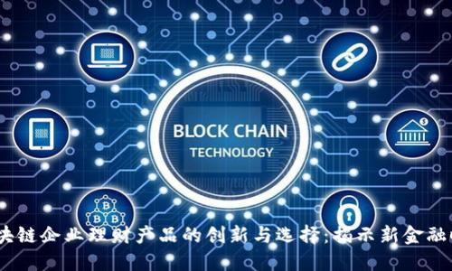 2023年区块链企业理财产品的创新与选择：揭示新金融时代的机会