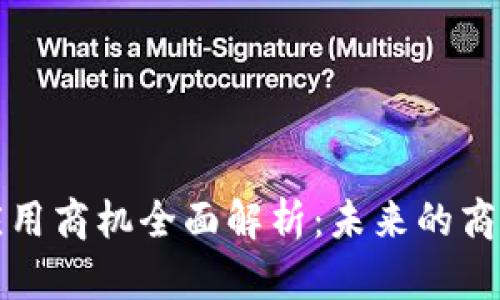 区块链技术应用商机全面解析：未来的商业趋势与机遇