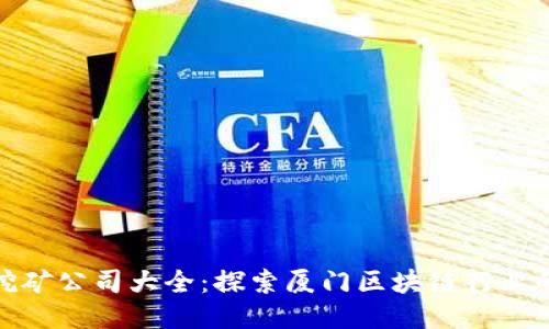 厦门区块链挖矿公司大全：探索厦门区块链行业的创新与机遇
