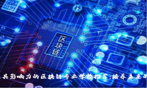 2023年最具影响力的区块链专业学校推荐：培养未来的数字领袖