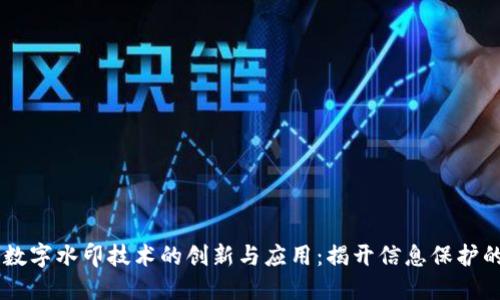 区块链数字水印技术的创新与应用：揭开信息保护的新视角