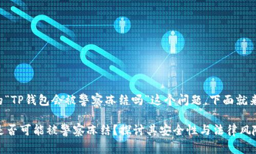 对于用户关心的“TP钱包会被警察冻结吗”这个问题，下面就来详细探讨一下。

### TP钱包是否可能被警察冻结？探讨其安全性与法律风险
