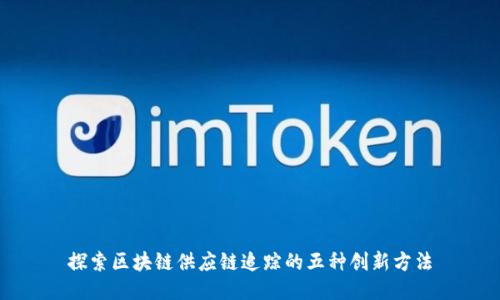 探索区块链供应链追踪的五种创新方法