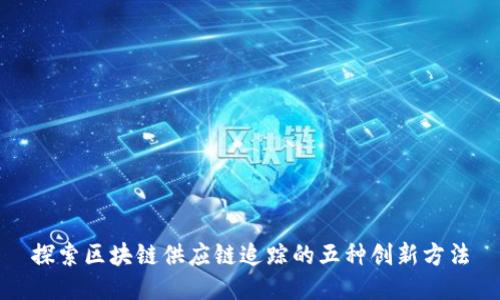 探索区块链供应链追踪的五种创新方法